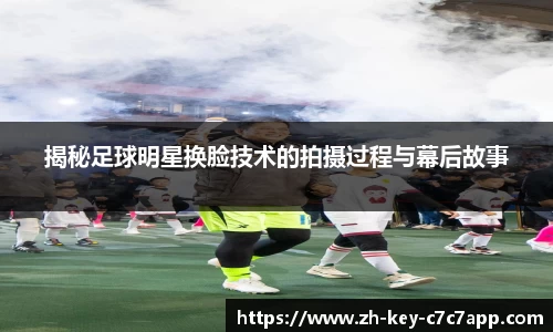 揭秘足球明星换脸技术的拍摄过程与幕后故事