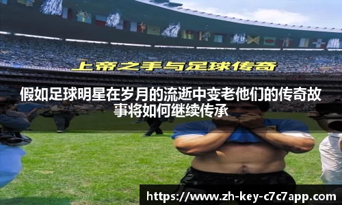 假如足球明星在岁月的流逝中变老他们的传奇故事将如何继续传承