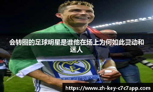 会转圈的足球明星是谁他在场上为何如此灵动和迷人