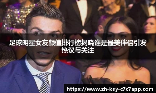 足球明星女友颜值排行榜揭晓谁是最美伴侣引发热议与关注